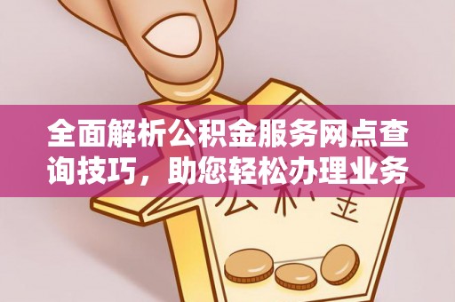 沙湾全面解析公积金服务网点查询技巧，助您轻松办理业务