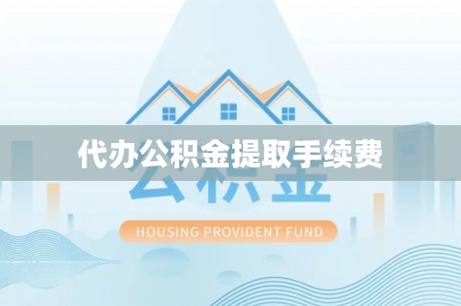 沙湾代办公积金提取手续费