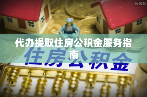 沙湾代办提取住房公积金服务指南