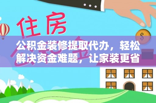 沙湾公积金装修提取代办，轻松解决资金难题，让家装更省心