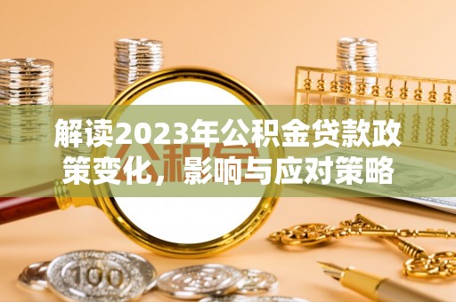 沙湾解读2023年公积金贷款政策变化，影响与应对策略