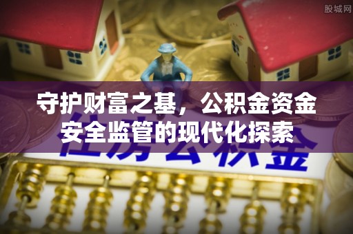 沙湾守护财富之基，公积金资金安全监管的现代化探索