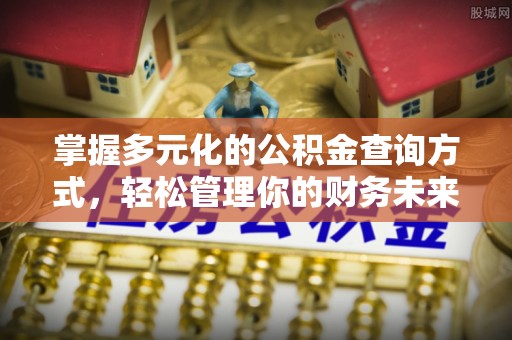 沙湾掌握多元化的公积金查询方式，轻松管理你的财务未来