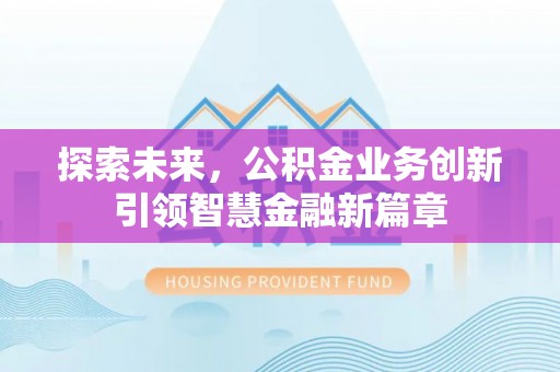 沙湾探索未来，公积金业务创新引领智慧金融新篇章