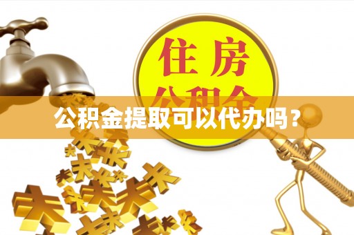沙湾公积金提取可以代办吗？