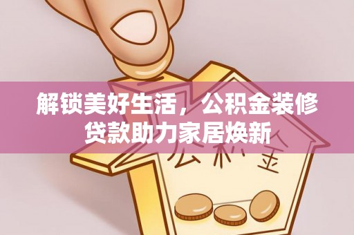 沙湾解锁美好生活，公积金装修贷款助力家居焕新