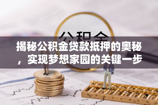 沙湾揭秘公积金贷款抵押的奥秘，实现梦想家园的关键一步