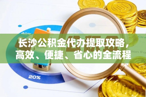 沙湾长沙公积金代办提取攻略，高效、便捷、省心的全流程解析