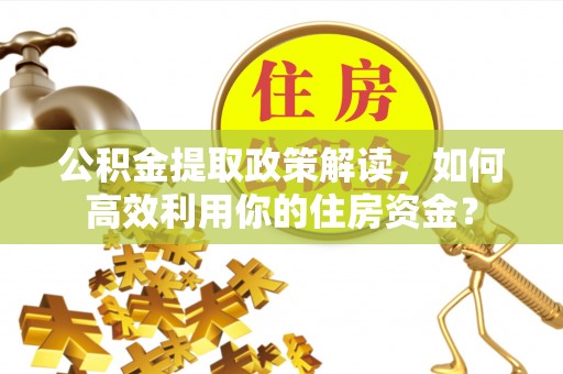 沙湾公积金提取政策解读，如何高效利用你的住房资金？