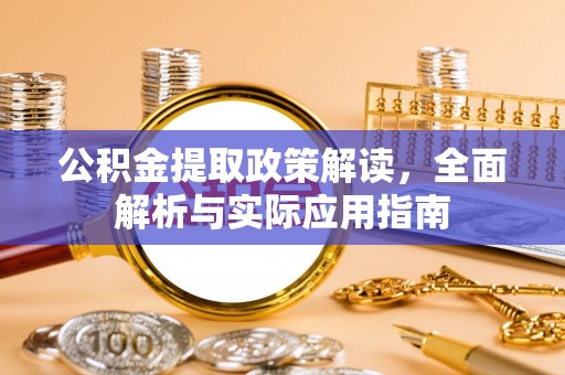 沙湾公积金提取政策解读，全面解析与实际应用指南
