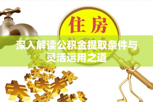 沙湾深入解读公积金提取条件与灵活运用之道
