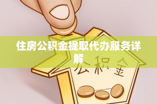 沙湾住房公积金提取代办服务详解