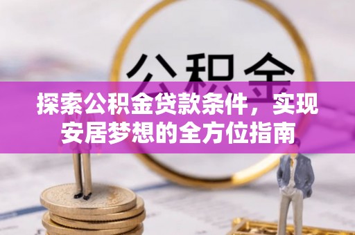 沙湾探索公积金贷款条件，实现安居梦想的全方位指南