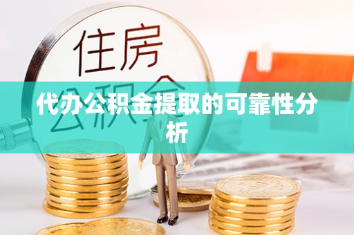 沙湾代办公积金提取的可靠性分析