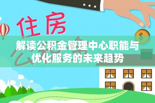 沙湾解读公积金管理中心职能与优化服务的未来趋势