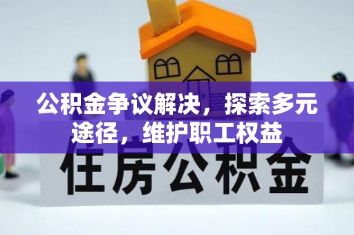 沙湾公积金争议解决，探索多元途径，维护职工权益