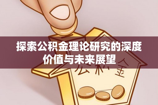 沙湾探索公积金理论研究的深度价值与未来展望