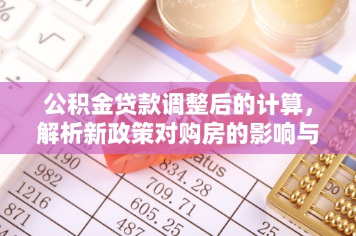 沙湾公积金贷款调整后的计算，解析新政策对购房的影响与应对策略