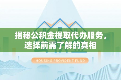 沙湾揭秘公积金提取代办服务，选择前需了解的真相
