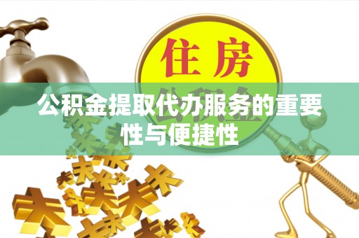沙湾公积金提取代办服务的重要性与便捷性
