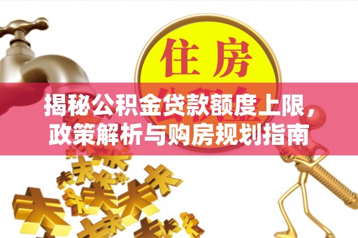 沙湾揭秘公积金贷款额度上限，政策解析与购房规划指南