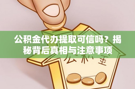 沙湾公积金代办提取可信吗？揭秘背后真相与注意事项