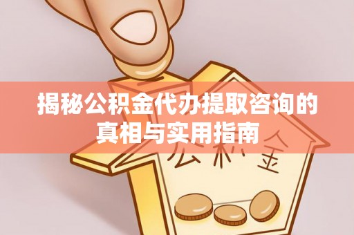 沙湾揭秘公积金代办提取咨询的真相与实用指南