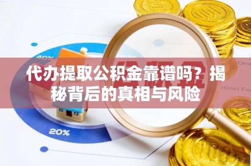 沙湾代办提取公积金靠谱吗？揭秘背后的真相与风险