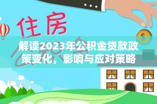 沙湾解读2023年公积金贷款政策变化，影响与应对策略