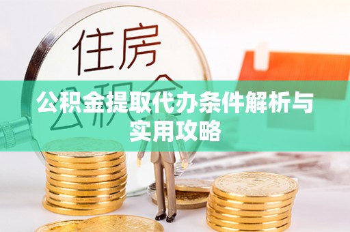 沙湾公积金提取代办条件解析与实用攻略