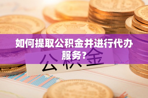 沙湾如何提取公积金并进行代办服务？