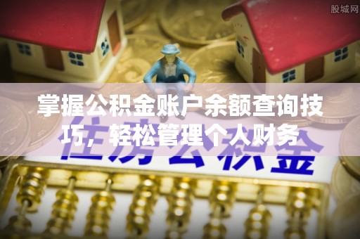 沙湾掌握公积金账户余额查询技巧，轻松管理个人财务