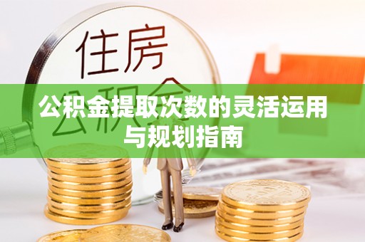 沙湾公积金提取次数的灵活运用与规划指南