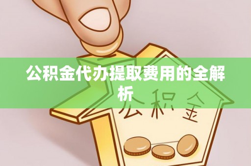 沙湾公积金代办提取费用的全解析