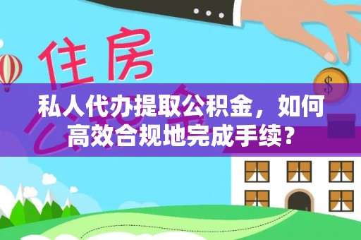 沙湾私人代办提取公积金，如何高效合规地完成手续？