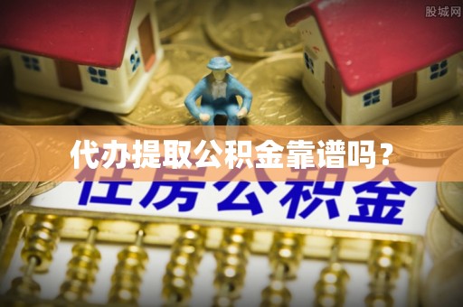 沙湾代办提取公积金靠谱吗？