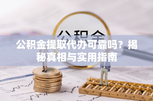 沙湾公积金提取代办可靠吗？揭秘真相与实用指南