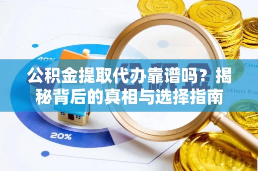 沙湾公积金提取代办靠谱吗？揭秘背后的真相与选择指南