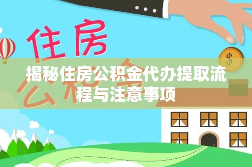 沙湾揭秘住房公积金代办提取流程与注意事项