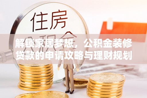 沙湾解锁家居梦想，公积金装修贷款的申请攻略与理财规划