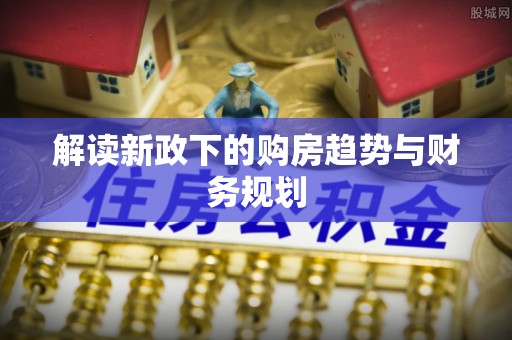 沙湾解读新政下的购房趋势与财务规划