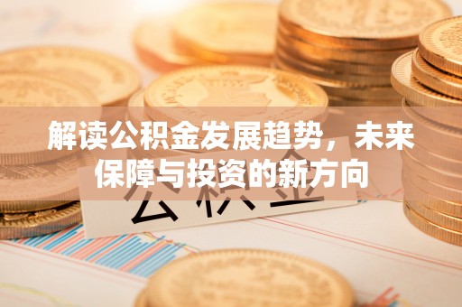 沙湾解读公积金发展趋势，未来保障与投资的新方向