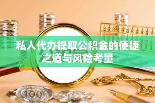 沙湾私人代办提取公积金的便捷之道与风险考量