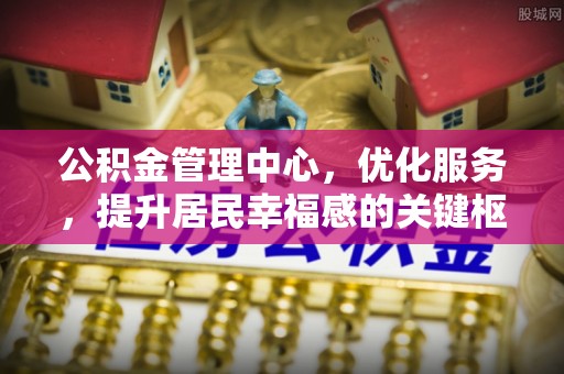 沙湾公积金管理中心，优化服务，提升居民幸福感的关键枢纽
