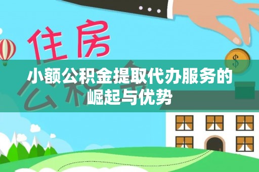 沙湾小额公积金提取代办服务的崛起与优势