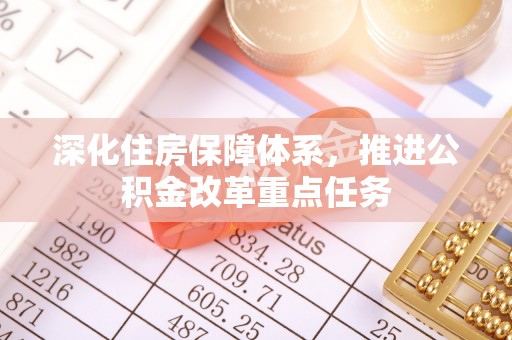 沙湾深化住房保障体系，推进公积金改革重点任务
