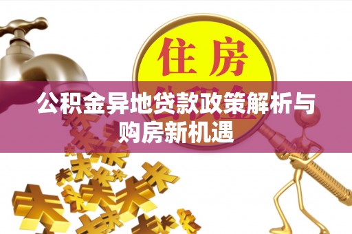 沙湾公积金异地贷款政策解析与购房新机遇