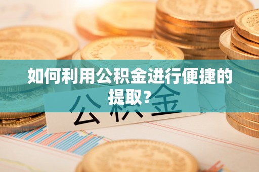 沙湾如何利用公积金进行便捷的提取？