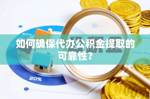 沙湾如何确保代办公积金提取的可靠性？
