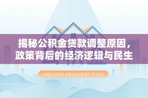 沙湾揭秘公积金贷款调整原因，政策背后的经济逻辑与民生考量